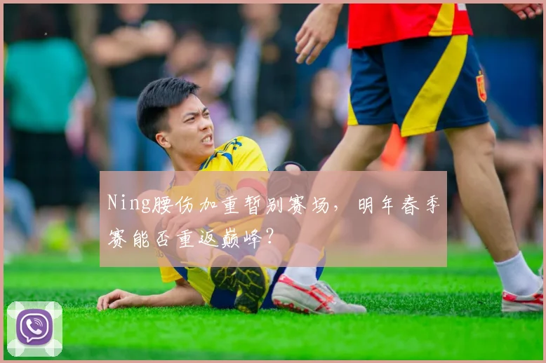 Ning腰伤加重暂别赛场，明年春季赛能否重返巅峰？