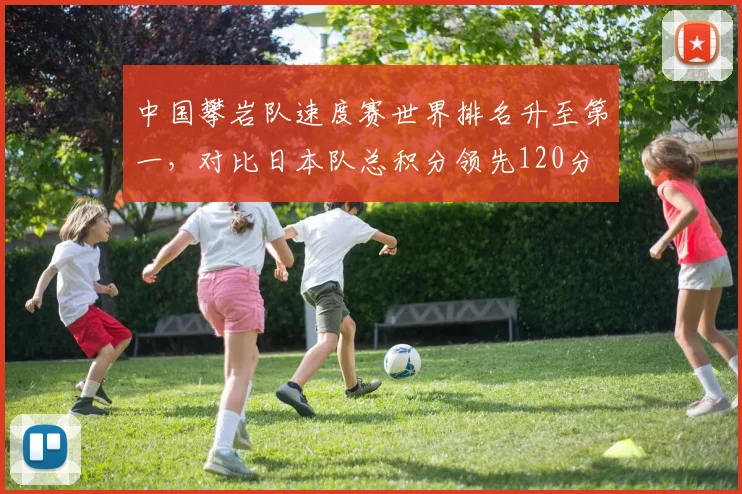 中国攀岩队速度赛世界排名升至第一，对比日本队总积分领先120分